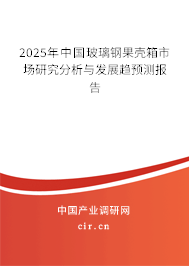 2025年中國玻璃鋼果殼箱市場研究分析與發(fā)展趨預(yù)測報(bào)告 2025年中國玻璃鋼果殼箱市場研究分析與發(fā)展趨預(yù)測報(bào)告