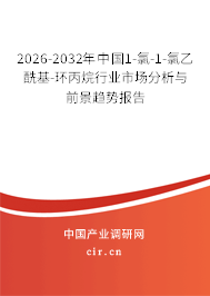 2026-2032年中國1-氯-1-氯乙酰基-環(huán)丙烷行業(yè)市場分析與前景趨勢報告