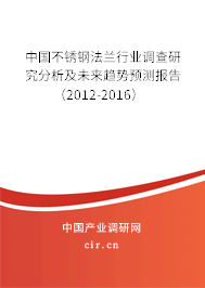 中國不銹鋼法蘭行業(yè)調(diào)查研究分析及未來趨勢預(yù)測報告（2012-2016）