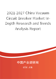 2021-2027 China Vacuum Circuit Breaker Market In-Depth Research and Trends Analysis Report