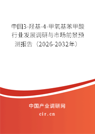 中國3-羥基-4-甲氧基苯甲酸行業(yè)發(fā)展調(diào)研與市場前景預(yù)測報告（2026-2032年）