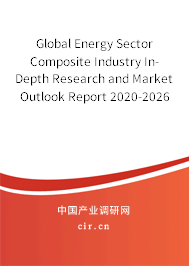 Global Energy Sector Composite Industry In-Depth Research and Market Outlook Report 2020-2026