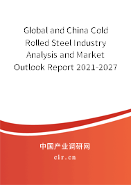 Global and China Cold Rolled Steel Industry Analysis and Market Outlook Report 2021-2027