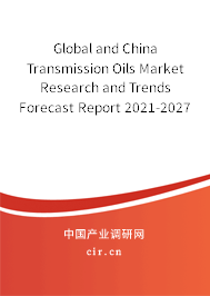 Global and China Transmission Oils Market Research and Trends Forecast Report 2021-2027 Global and China Transmission Oils Market Research and Trends Forecast Report 2021-2027