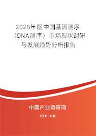 2026年版中國基因測序（DNA測序）市場現(xiàn)狀調(diào)研與發(fā)展趨勢分析報告