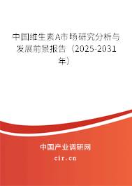 中國維生素A市場研究分析與發(fā)展前景報告（2025-2031年）