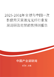 2025-2031年全球與中國一次性使用滅菌激光光纖行業(yè)發(fā)展調(diào)研及前景趨勢預(yù)測報告