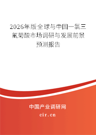 2026年版全球與中國一氯三氟菊酸市場調(diào)研與發(fā)展前景預測報告