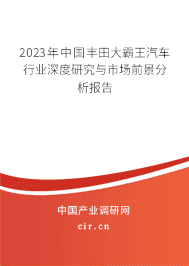 2023年中國(guó)豐田大霸王汽車行業(yè)深度研究與市場(chǎng)前景分析報(bào)告