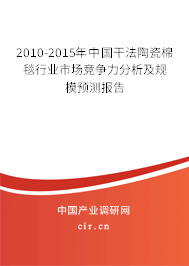 2010-2015年中國干法陶瓷棉毯行業(yè)市場競爭力分析及規(guī)模預(yù)測報告 2010-2015年中國干法陶瓷棉毯行業(yè)市場競爭力分析及規(guī)模預(yù)測報告