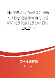 中國(guó)壓縮方式的4倍多功能嵌入式數(shù)字硬盤錄像機(jī)行業(yè)現(xiàn)狀研究及發(fā)展前景分析報(bào)告（2012年）