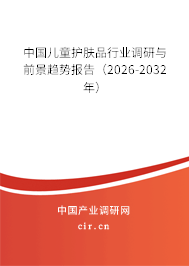 中國兒童護(hù)膚品行業(yè)調(diào)研與前景趨勢報告(2026-2032年) 中國兒童護(hù)膚品行業(yè)調(diào)研與前景趨勢報告(2026-2032年)