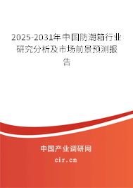 2025-2031年中國防潮箱行業(yè)研究分析及市場前景預(yù)測報告