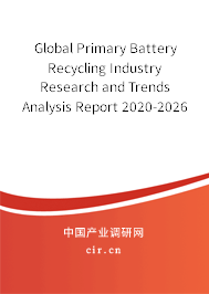 Global Primary Battery Recycling Industry Research and Trends Analysis Report 2020-2026 Global Primary Battery Recycling Industry Research and Trends Analysis Report 2020-2026