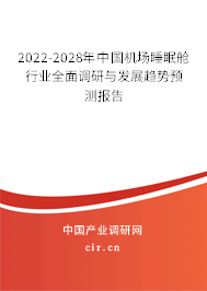 2022-2028年中國機場睡眠艙行業(yè)全面調研與發(fā)展趨勢預測報告