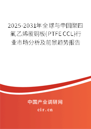 2025-2031年全球與中國(guó)聚四氟乙烯覆銅板(PTFE CCL)行業(yè)市場(chǎng)分析及前景趨勢(shì)報(bào)告