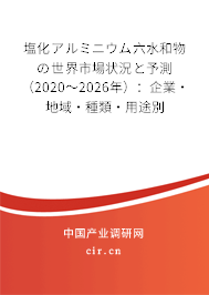 塩化アルミニウム六水和物の世界市場(chǎng)狀況と予測(cè)（2020～2026年）：企業(yè)·地域·種類·用途別