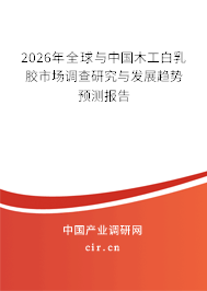 2026年全球與中國木工白乳膠市場調查研究與發(fā)展趨勢預測報告 2026年全球與中國木工白乳膠市場調查研究與發(fā)展趨勢預測報告
