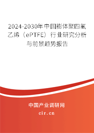 2024-2030年中國(guó)膨體聚四氟乙烯(ePTFE)行業(yè)研究分析與前景趨勢(shì)報(bào)告 2024-2030年中國(guó)膨體聚四氟乙烯(ePTFE)行業(yè)研究分析與前景趨勢(shì)報(bào)告