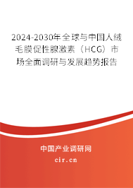 2024-2030年全球與中國人絨毛膜促性腺激素（HCG）市場全面調研與發(fā)展趨勢報告