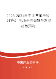 2025-2031年中國三氟辛酸（TFA）市場全面調(diào)研與發(fā)展趨勢預(yù)測