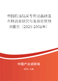 中國石油鉆采專用設(shè)備制造市場調(diào)查研究與發(fā)展前景預(yù)測報(bào)告（2025-2031年）