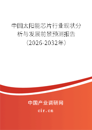 中國太陽能芯片行業(yè)現(xiàn)狀分析與發(fā)展前景預測報告(2026-2032年) 中國太陽能芯片行業(yè)現(xiàn)狀分析與發(fā)展前景預測報告(2026-2032年)
