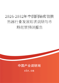 2026-2032年中國同軸套管換熱器行業(yè)發(fā)展現(xiàn)狀調(diào)研與市場前景預(yù)測報告
