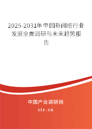 2025-2031年中國新聞紙行業(yè)發(fā)展全面調(diào)研與未來趨勢報告