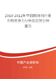 2010-2012年中國暗縫機(jī)行業(yè)市場競爭力分析及前景分析報告 2010-2012年中國暗縫機(jī)行業(yè)市場競爭力分析及前景分析報告