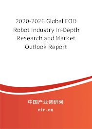 2020-2026 Global EOD Robot Industry In-Depth Research and Market Outlook Report 2020-2026 Global EOD Robot Industry In-Depth Research and Market Outlook Report