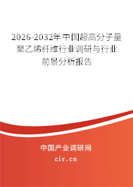 2026-2032年中國超高分子量聚乙烯纖維行業(yè)調(diào)研與行業(yè)前景分析報告