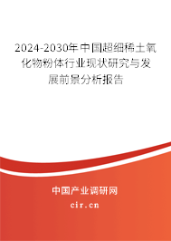 2024-2030年中國(guó)超細(xì)稀土氧化物粉體行業(yè)現(xiàn)狀研究與發(fā)展前景分析報(bào)告 2024-2030年中國(guó)超細(xì)稀土氧化物粉體行業(yè)現(xiàn)狀研究與發(fā)展前景分析報(bào)告