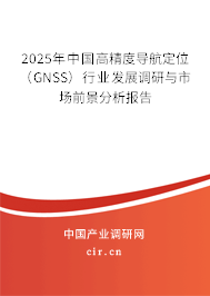 2025年中國高精度導(dǎo)航定位（GNSS）行業(yè)發(fā)展調(diào)研與市場前景分析報告