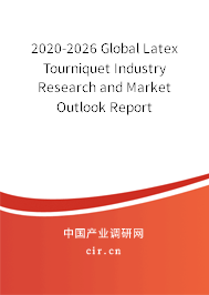 2020-2026 Global Latex Tourniquet Industry Research and Market Outlook Report 2020-2026 Global Latex Tourniquet Industry Research and Market Outlook Report