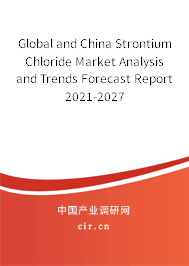 Global and China Strontium Chloride Market Analysis and Trends Forecast Report 2021-2027 Global and China Strontium Chloride Market Analysis and Trends Forecast Report 2021-2027