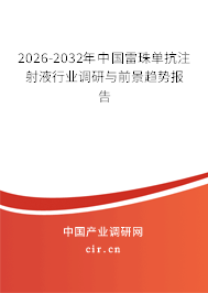 2025-2031年中國(guó)雷珠單抗注射液行業(yè)調(diào)研與前景趨勢(shì)報(bào)告