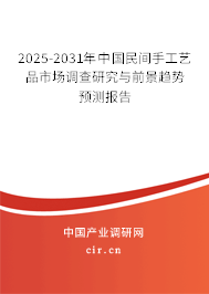 2025-2031年中國民間手工藝品市場調(diào)查研究與前景趨勢預(yù)測報告 2025-2031年中國民間手工藝品市場調(diào)查研究與前景趨勢預(yù)測報告