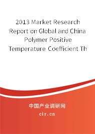 2013 Market Research Report on Global and China Polymer Positive Temperature Coefficient Thermistor （Polymer PTCs） Industry