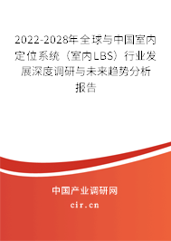 2022-2028年全球與中國(guó)室內(nèi)定位系統(tǒng)（室內(nèi)LBS）行業(yè)發(fā)展深度調(diào)研與未來(lái)趨勢(shì)分析報(bào)告