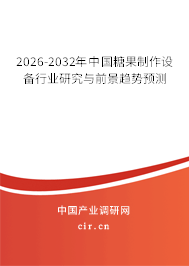 2026-2032年中國糖果制作設(shè)備行業(yè)研究與前景趨勢預(yù)測 2026-2032年中國糖果制作設(shè)備行業(yè)研究與前景趨勢預(yù)測