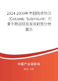 2024-2030年中國(guó)陶瓷熱沉（Ceramic Submount）行業(yè)市場(chǎng)調(diào)研及發(fā)展趨勢(shì)分析報(bào)告