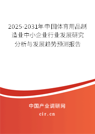 2025-2031年中國體育用品制造業(yè)中小企業(yè)行業(yè)發(fā)展研究分析與發(fā)展趨勢預測報告 2025-2031年中國體育用品制造業(yè)中小企業(yè)行業(yè)發(fā)展研究分析與發(fā)展趨勢預測報告