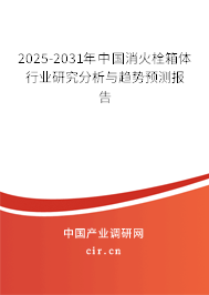 2025-2031年中國消火栓箱體行業(yè)研究分析與趨勢預測報告 2025-2031年中國消火栓箱體行業(yè)研究分析與趨勢預測報告