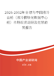 2026-2032年全球與中國液冷云艙（液冷模塊化數據中心艙）市場現狀調研及前景趨勢報告
