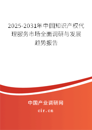 2025-2031年中國知識產(chǎn)權代理服務市場全面調研與發(fā)展趨勢報告