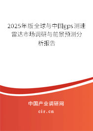 2025年版全球與中國gps測速雷達市場調(diào)研與前景預(yù)測分析報告 2025年版全球與中國gps測速雷達市場調(diào)研與前景預(yù)測分析報告
