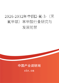 2026-2032年中國2-氟-3-(三氟甲基)苯甲酸行業(yè)研究與發(fā)展前景 2026-2032年中國2-氟-3-(三氟甲基)苯甲酸行業(yè)研究與發(fā)展前景