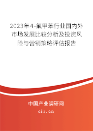 2023年4-氟甲苯行業(yè)國(guó)內(nèi)外市場(chǎng)發(fā)展比較分析及投資風(fēng)險(xiǎn)與營(yíng)銷(xiāo)策略評(píng)估報(bào)告