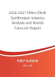 2021-2027 China Clock Synthesizer Industry Analysis and Trends Forecast Report